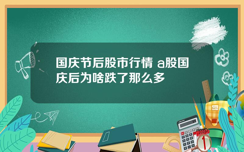 国庆节后股市行情 a股国庆后为啥跌了那么多